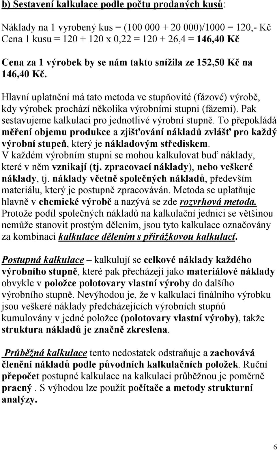 Pak sestavujeme kalkulaci pro jednotlivé výrobní stupně. To přepokládá měření objemu produkce a zjišťování nákladů zvlášť pro každý výrobní stupeň, který je nákladovým střediskem.