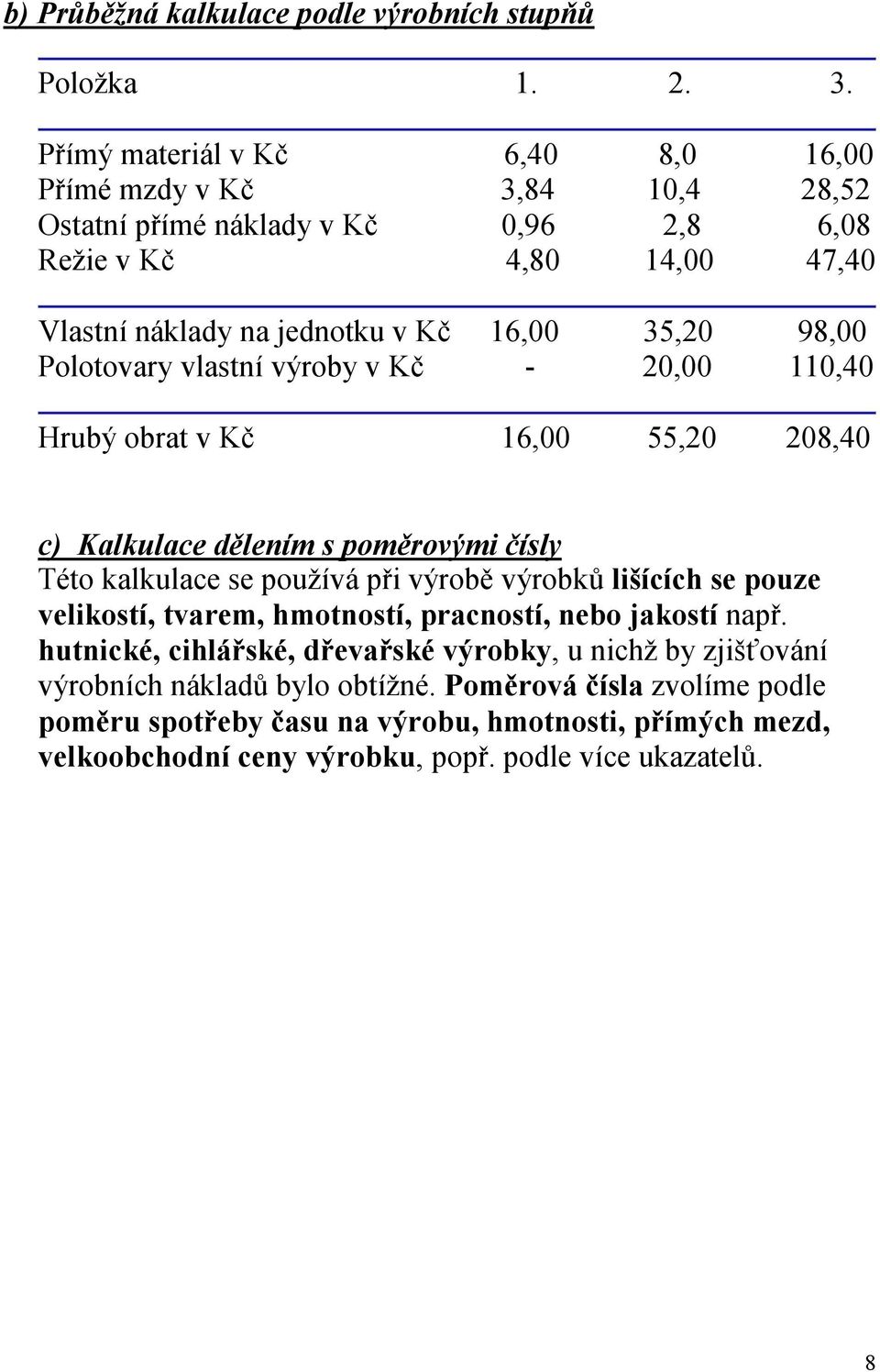 98,00 Polotovary vlastní výroby v Kč - 20,00 110,40 Hrubý obrat v Kč 16,00 55,20 208,40 c) Kalkulace dělením s poměrovými čísly Této kalkulace se používá při výrobě výrobků lišících