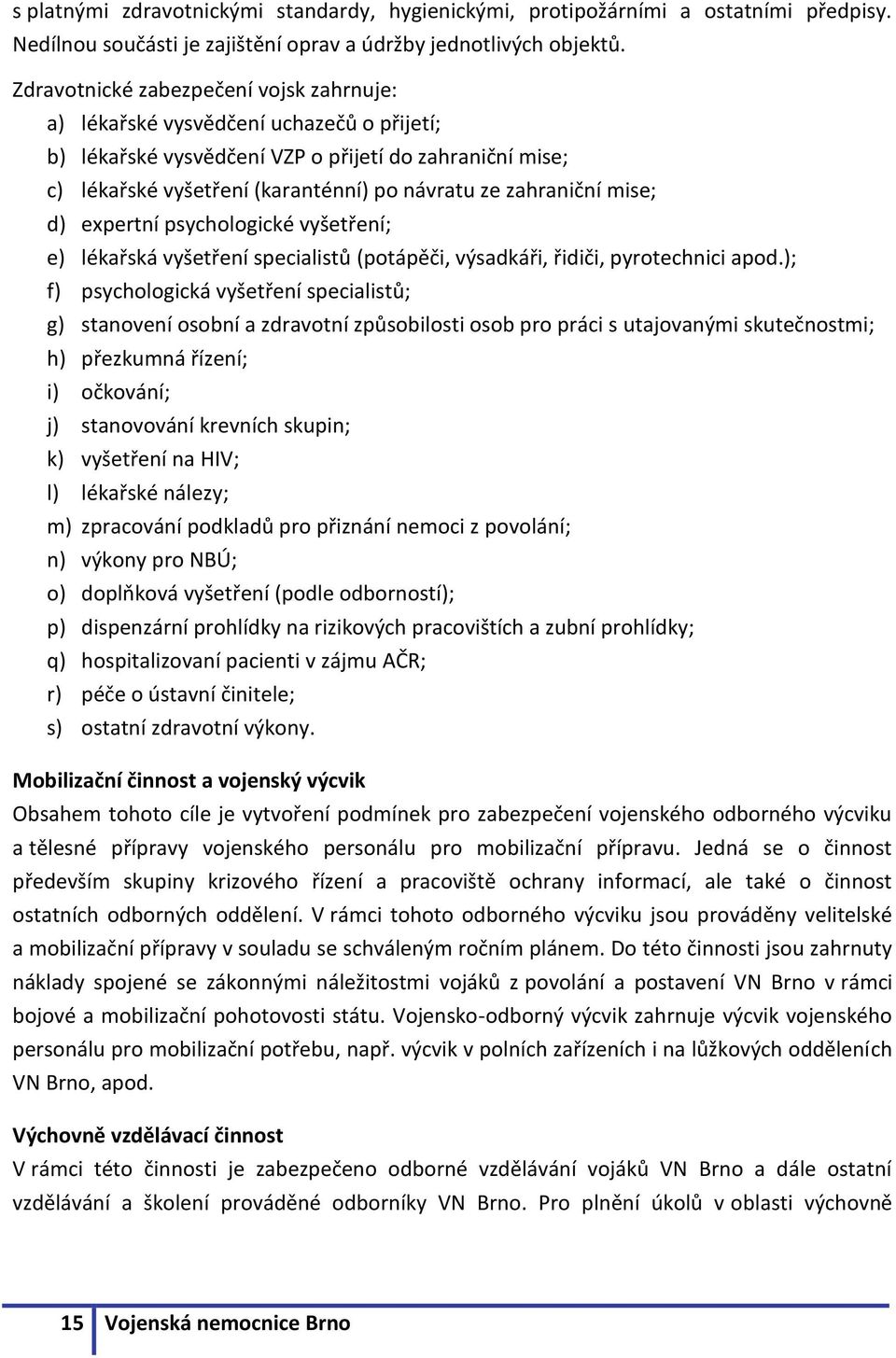 zahraniční mise; d) expertní psychologické vyšetření; e) lékařská vyšetření specialistů (potápěči, výsadkáři, řidiči, pyrotechnici apod.