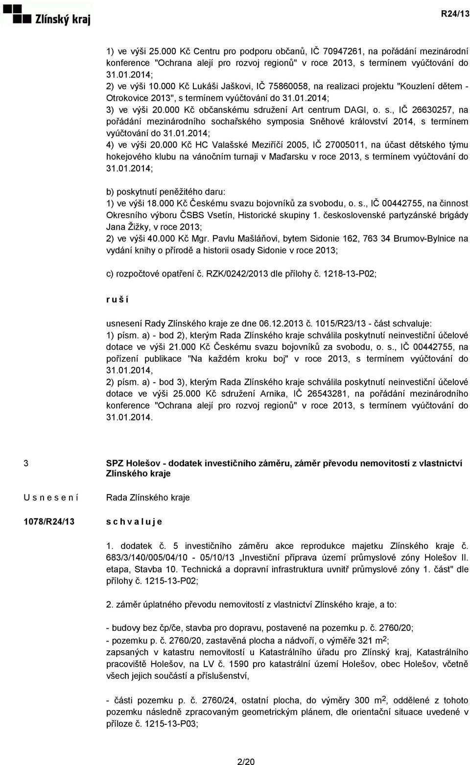 termínem vyúčtování do 31.01.2014; 3) ve výši 20.000 Kč občanskému sdružení Art centrum DAGI, o. s., IČ 26630257, na pořádání mezinárodního sochařského symposia Sněhové království 2014, s termínem vyúčtování do 31.