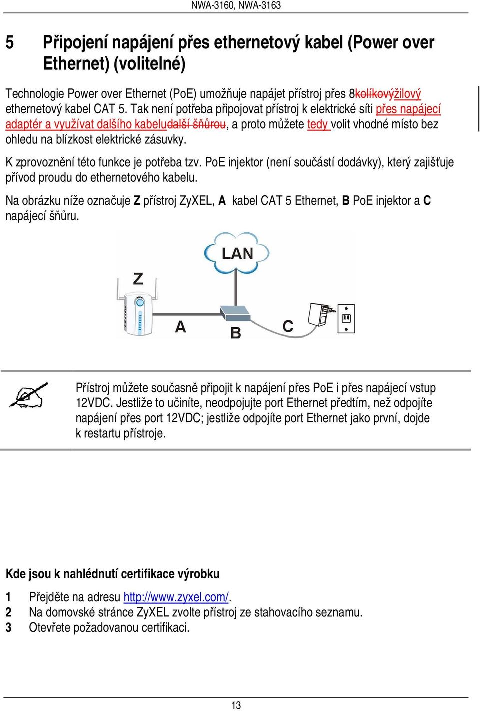 K zprovoznění této funkce je potřeba tzv. PoE injektor (není součástí dodávky), který zajišťuje přívod proudu do ethernetového kabelu.