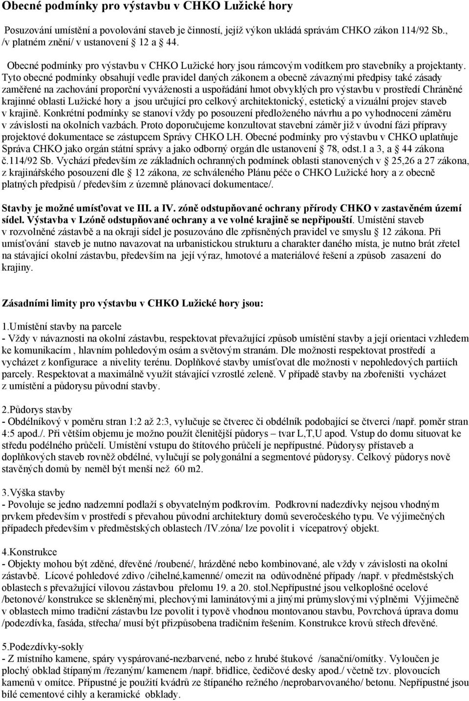 Tyto obecné podmínky obsahují vedle pravidel daných zákonem a obecně závaznými předpisy také zásady zaměřené na zachování proporční vyváženosti a uspořádání hmot obvyklých pro výstavbu v prostředí