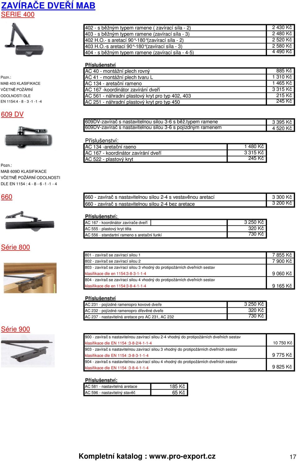 -s aretací 90-180 (zavírací síla - 3) 2 580 Kč 404 - s běžným typem ramene (zavírací síla - 4-5) 4 490 Kč Příslušenství AC 40 - montážní plech rovný 885 Kč Pozn.