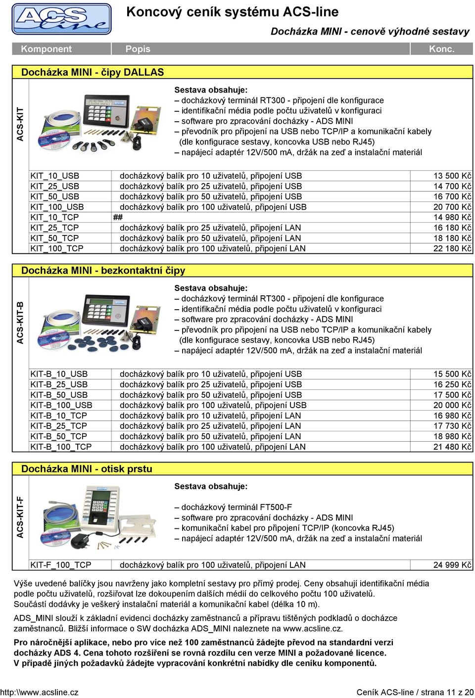 držák na zeď a instalační materiál KIT_10_USB docházkový balík pro 10 uživatelů, připojení USB 13 500 Kč KIT_25_USB docházkový balík pro 25 uživatelů, připojení USB 14 700 Kč KIT_50_USB docházkový