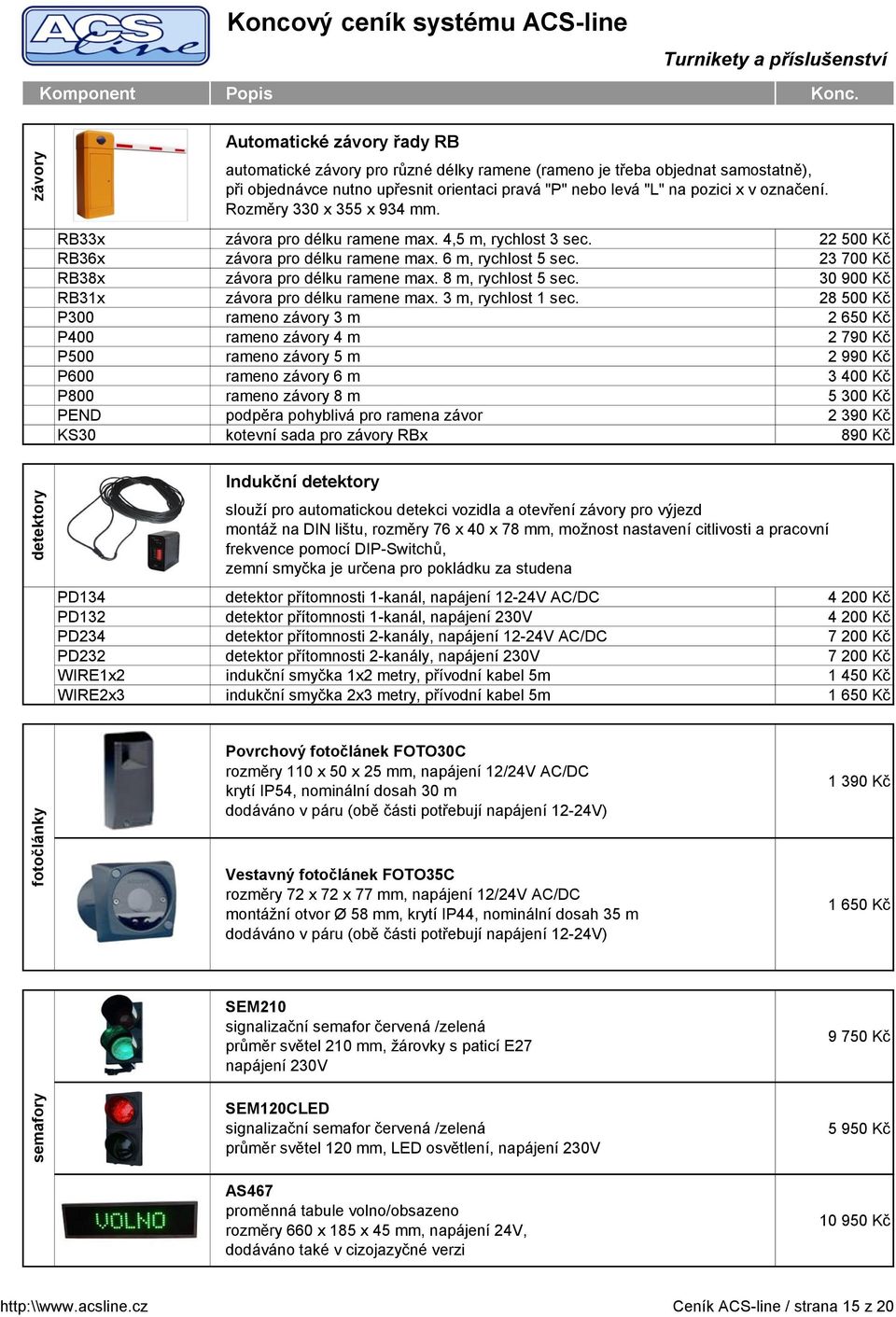 23 700 Kč RB38x závora pro délku ramene max. 8 m, rychlost 5 sec. 30 900 Kč RB31x závora pro délku ramene max. 3 m, rychlost 1 sec.