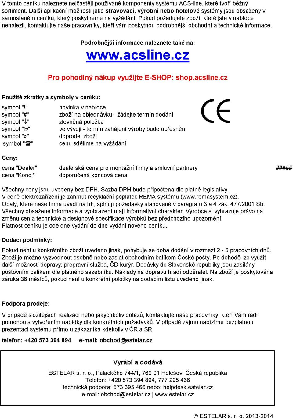 Pokud požadujete zboží, které jste v nabídce nenalezli, kontaktujte naše pracovníky, kteří vám poskytnou podrobnější obchodní a technické informace. Podrobnější informace naleznete také na: www.