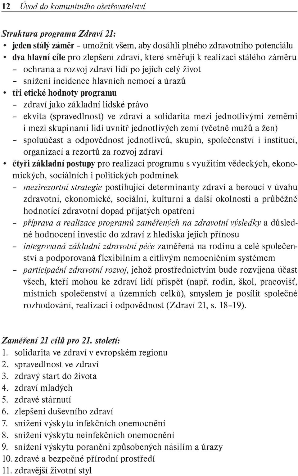 (spravedlnost) ve zdraví a solidarita mezi jednotlivými zeměmi i mezi skupinami lidí uvnitř jednotlivých zemí (včetně mužů a žen) spoluúčast a odpovědnost jednotlivců, skupin, společenství i