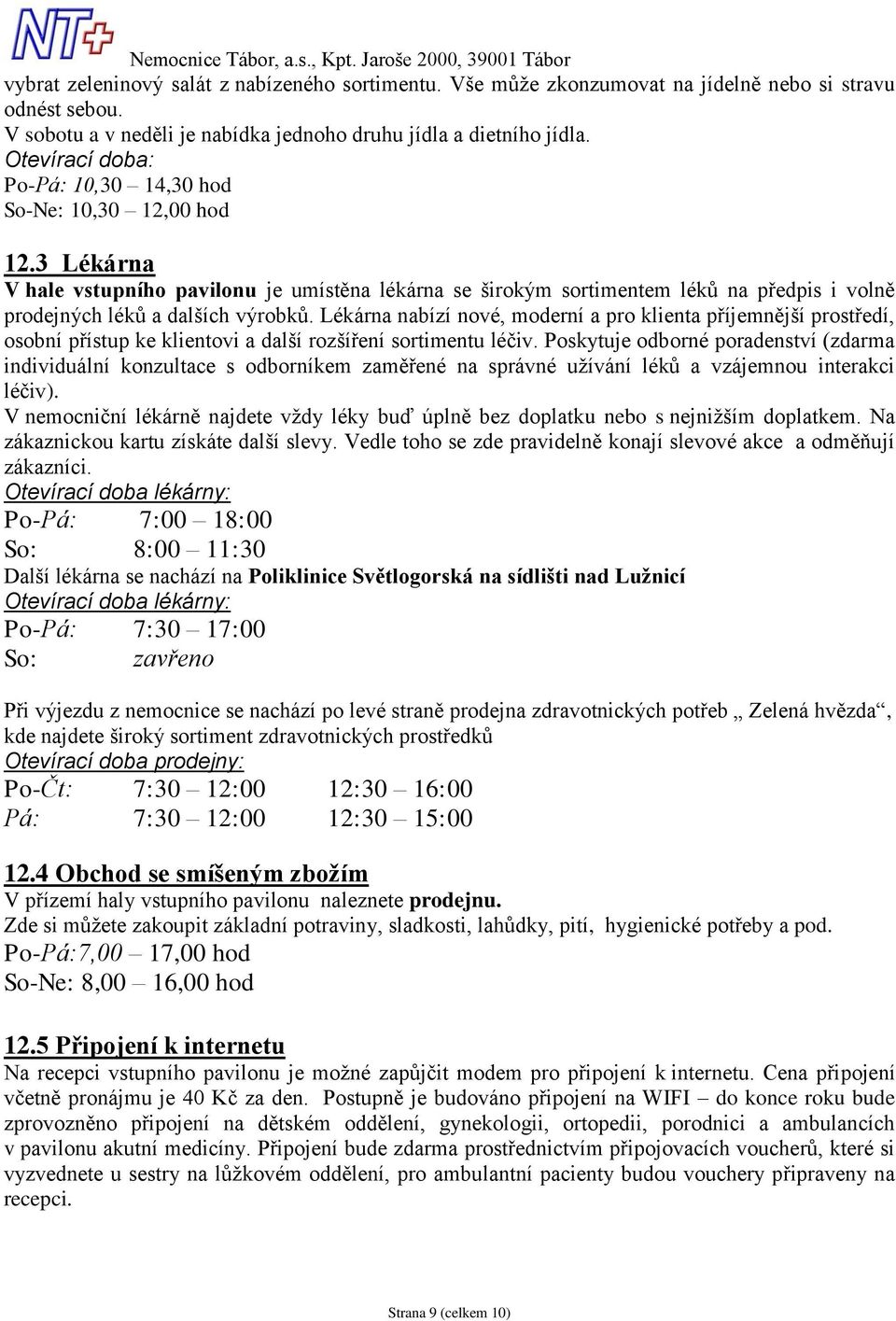 3 Lékárna V hale vstupního pavilonu je umístěna lékárna se širokým sortimentem léků na předpis i volně prodejných léků a dalších výrobků.