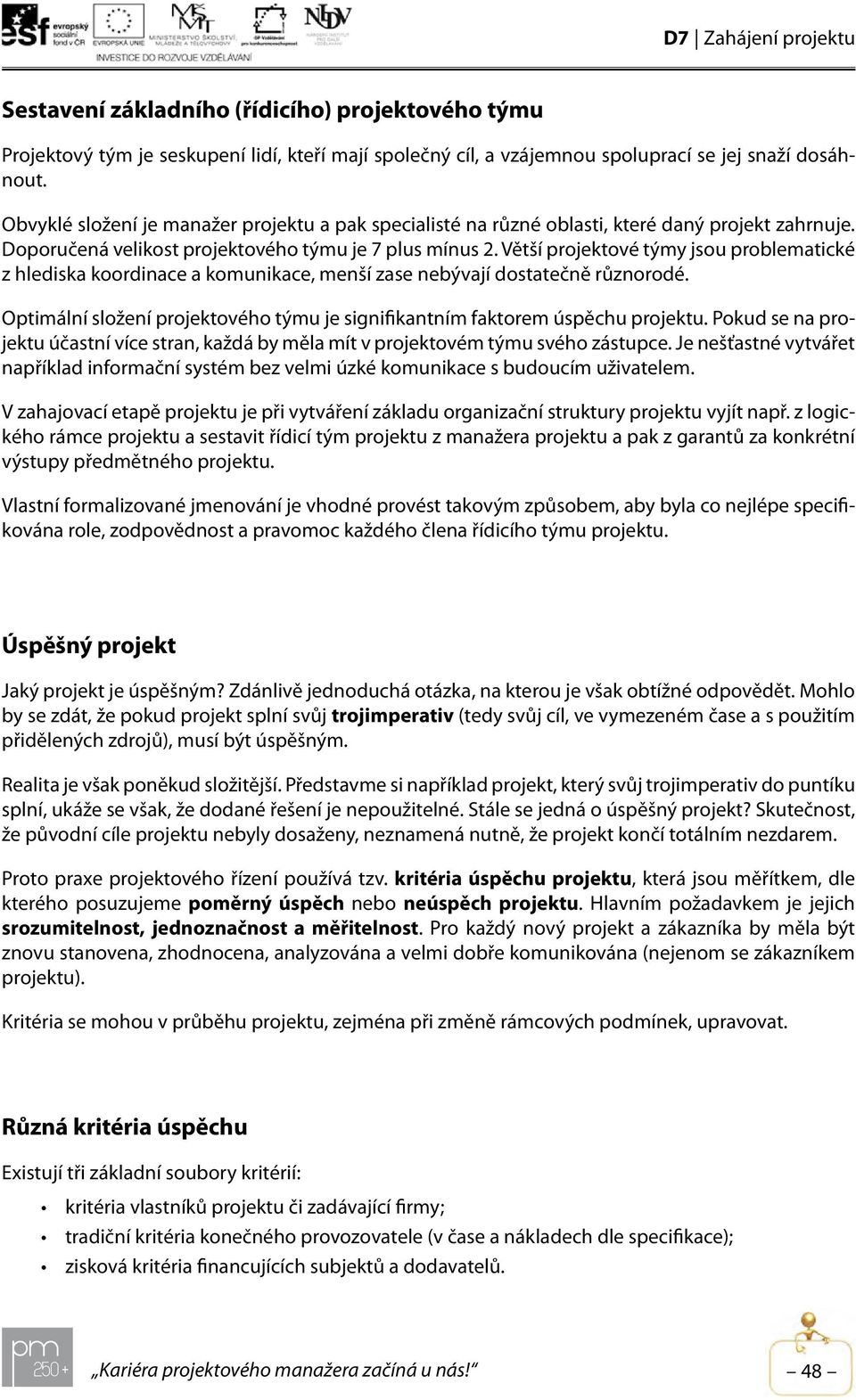 Větší projektové týmy jsou problematické z hlediska koordinace a komunikace, menší zase nebývají dostatečně různorodé. Optimální složení projektového týmu je signifikantním faktorem úspěchu projektu.