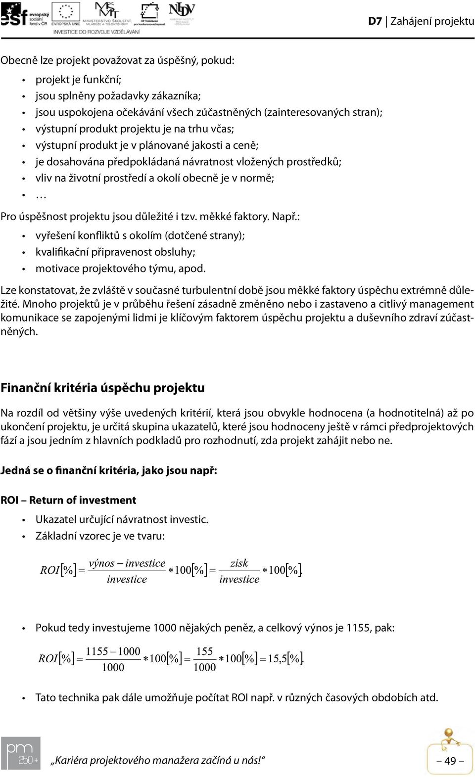 projektu jsou důležité i tzv. měkké faktory. Např.: vyřešení konfliktů s okolím (dotčené strany); kvalifikační připravenost obsluhy; motivace projektového týmu, apod.