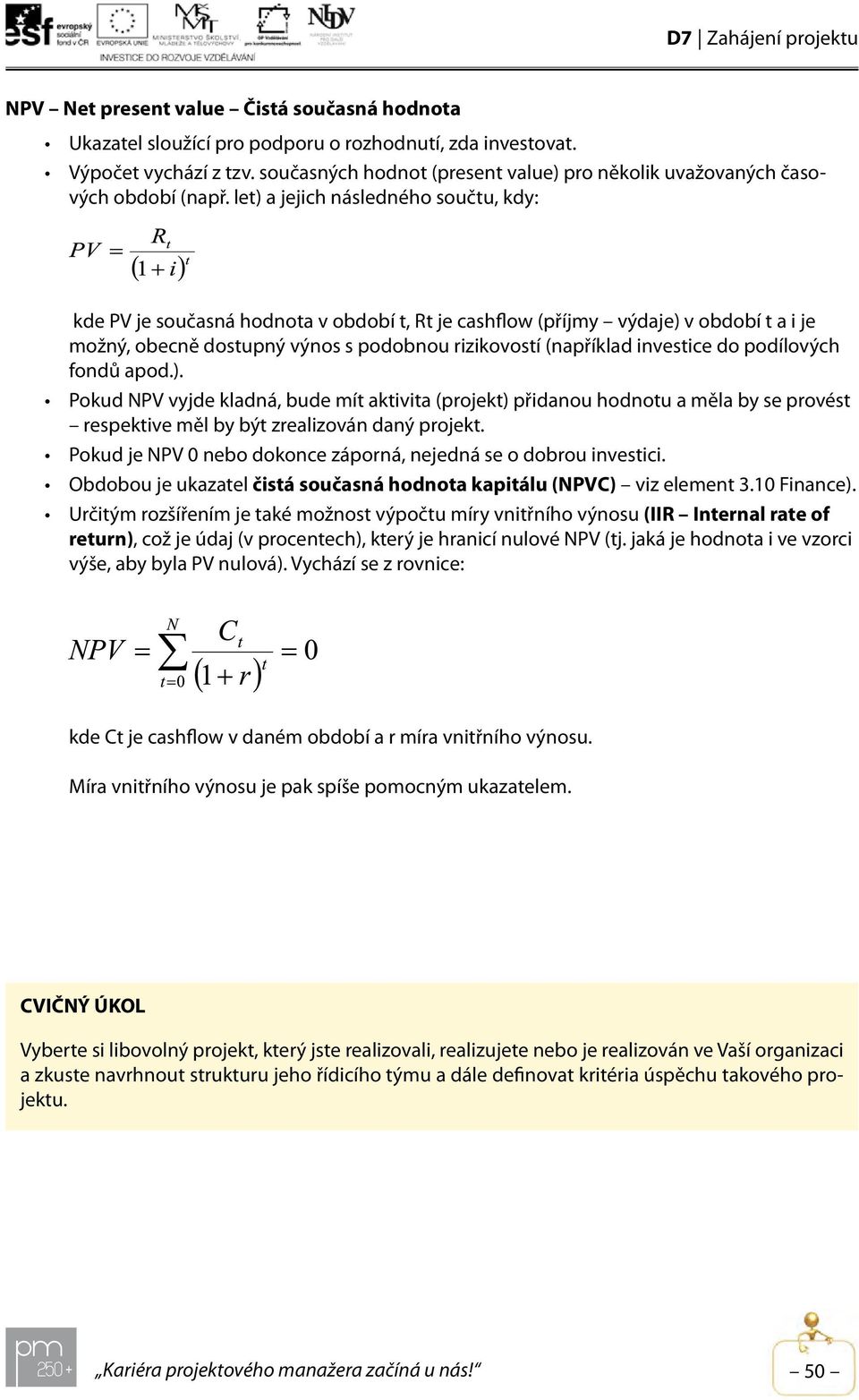 let) a jejich následného součtu, kdy: kde PV je současná hodnota v období t, Rt je cashflow (příjmy výdaje) v období t a i je možný, obecně dostupný výnos s podobnou rizikovostí (například investice