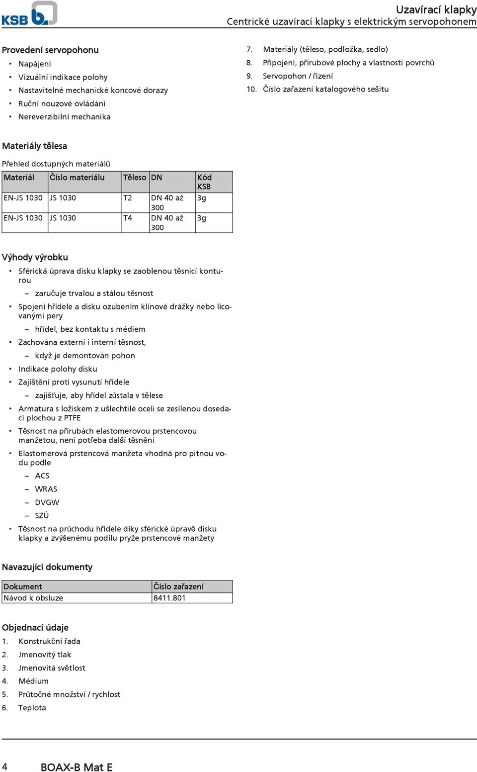 Číslo zařazení katalogového sešitu Materiály tělesa Přehled dostupných materiálů Materiál Číslo materiálu Těleso DN Kód KSB EN-JS 1030 JS 1030 T2 DN 40 až 3g 300 EN-JS 1030 JS 1030 T4 DN 40 až 300 3g