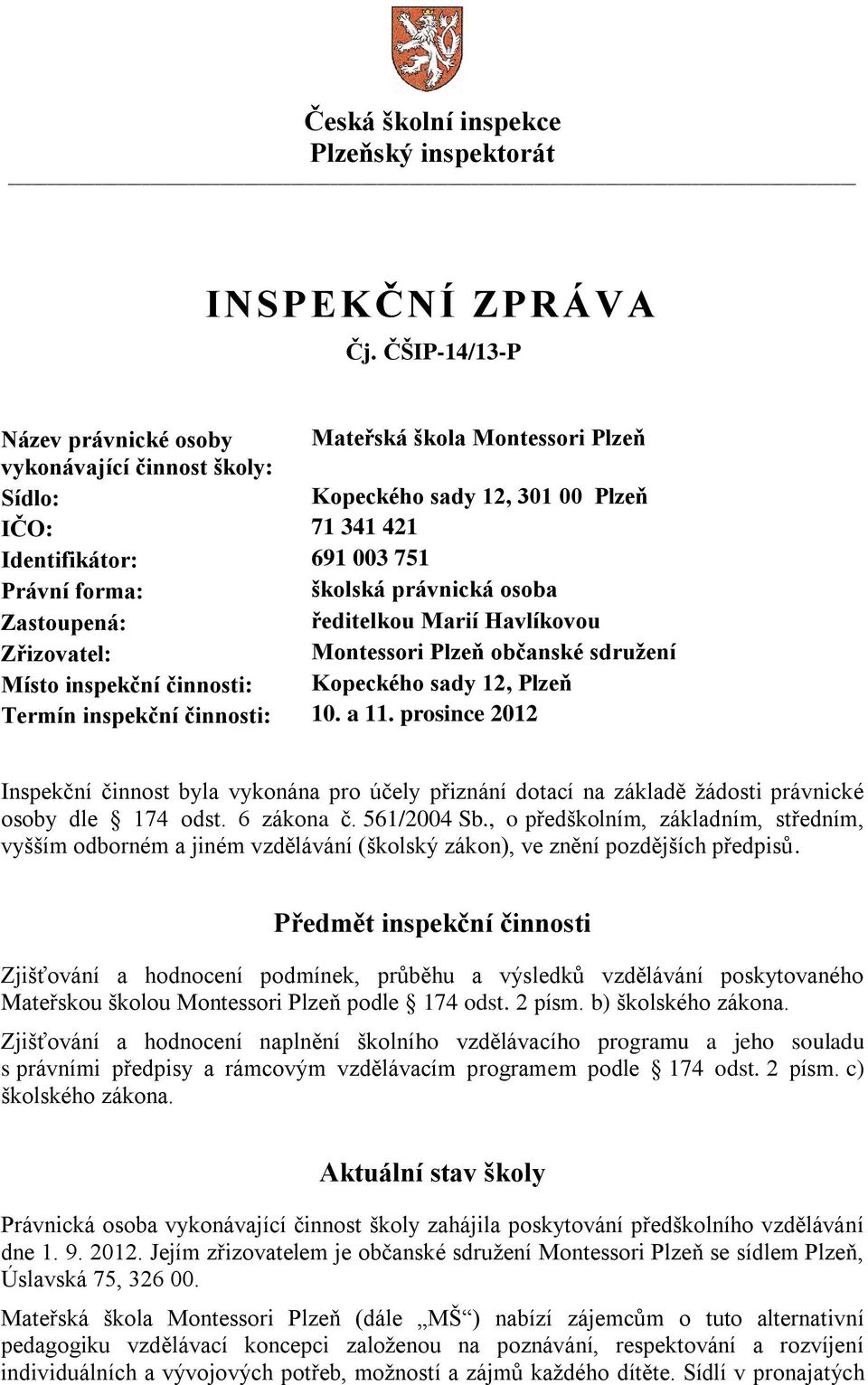 právnická osoba Zastoupená: ředitelkou Marií Havlíkovou Zřizovatel: Montessori Plzeň občanské sdružení Místo inspekční činnosti: Kopeckého sady 12, Plzeň Termín inspekční činnosti: 10. a 11.