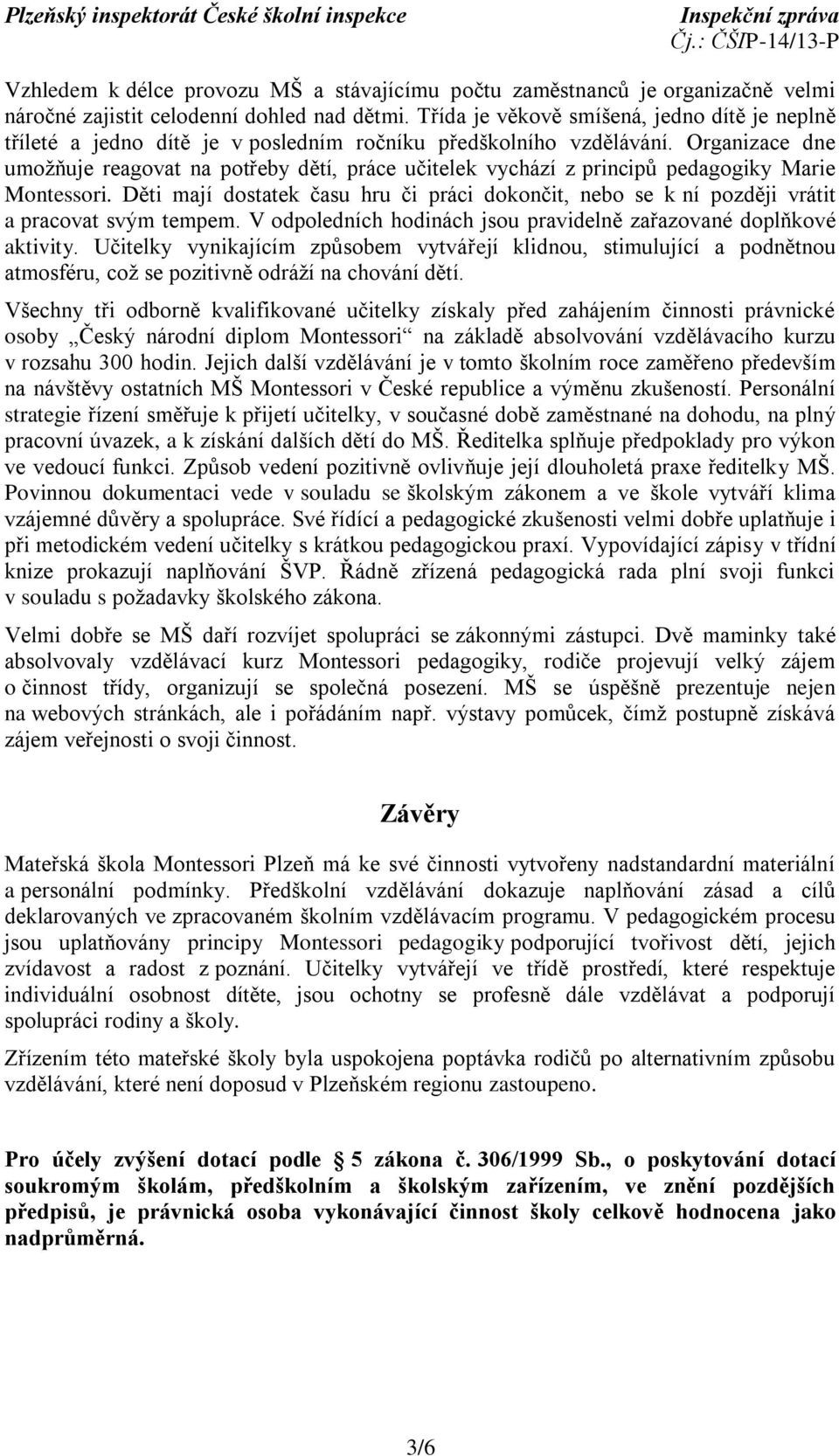 Organizace dne umožňuje reagovat na potřeby dětí, práce učitelek vychází z principů pedagogiky Marie Montessori.