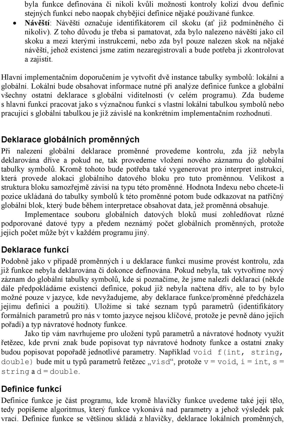 Z toho důvodu je třeba si pamatovat, zda bylo nalezeno návěští jako cíl skoku a mezi kterými instrukcemi, nebo zda byl pouze nalezen skok na nějaké návěští, jehož existenci jsme zatím
