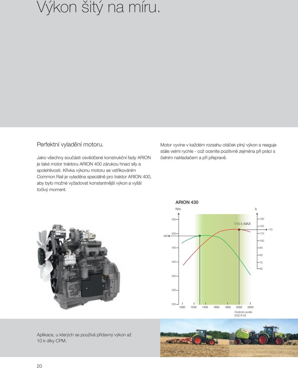 Křivka výkonu motoru se vstřikováním Common Rail je vyladěna speciálně pro traktor ARION 400, aby bylo možné vyžadovat konstantnější výkon a vyšší točivý moment.