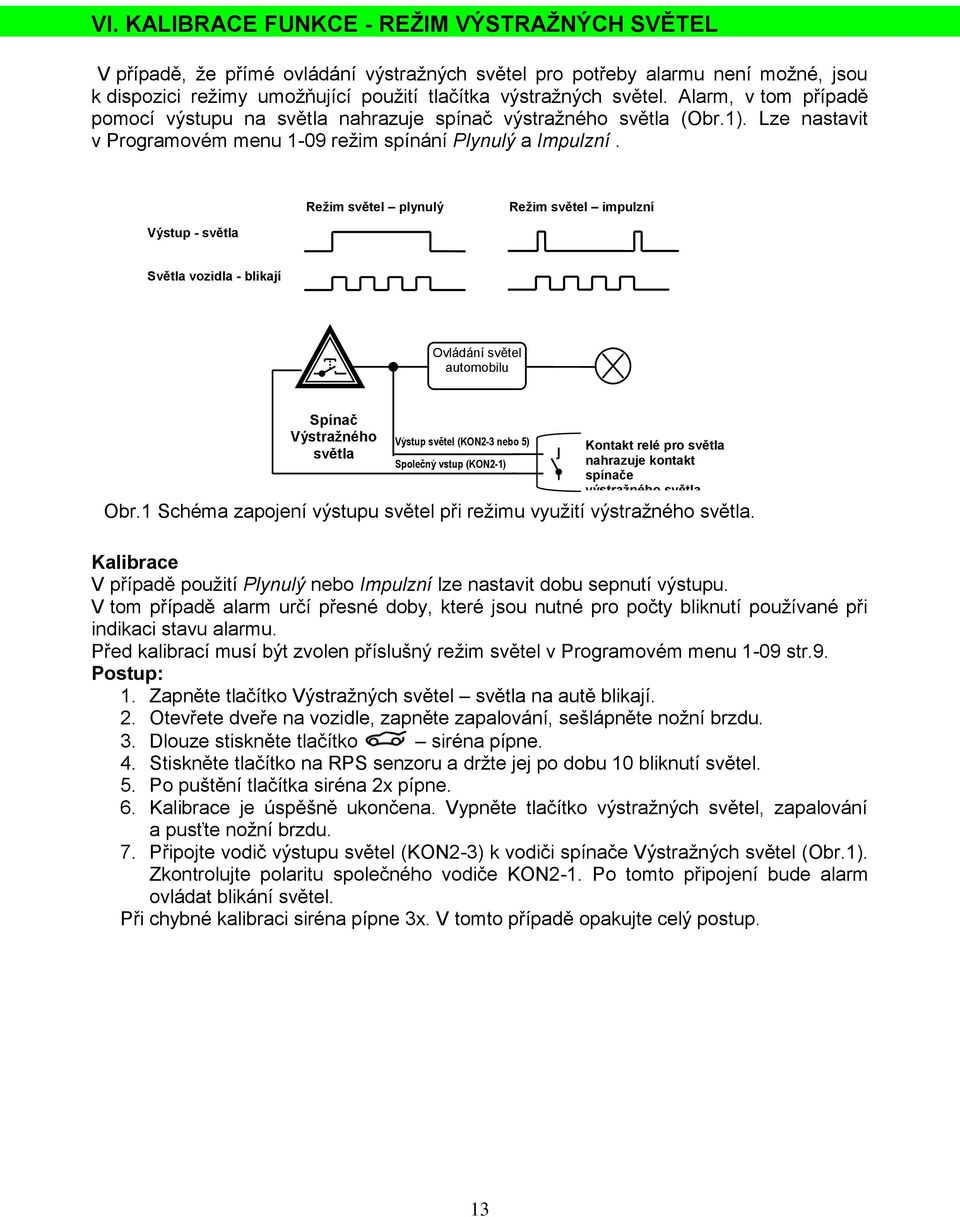 Režim světel plynulý Režim světel impulzní Výstup - světla Světla vozidla - blikají Ovládání světel automobilu Spínač Výstražného světla Výstup světel (KON2-3 nebo 5) Společný vstup (KON2-1) Kontakt