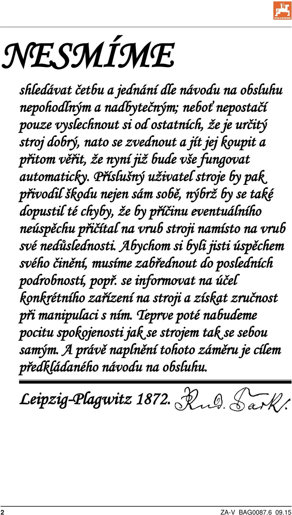 Příslušný uživatel stroje by pak přivodil škodu nejen sám sobě, nýbrž by se také dopustil té chyby, že by příčinu eventuálního neúspěchu přičítal na vrub stroji namísto na vrub své nedůslednosti.