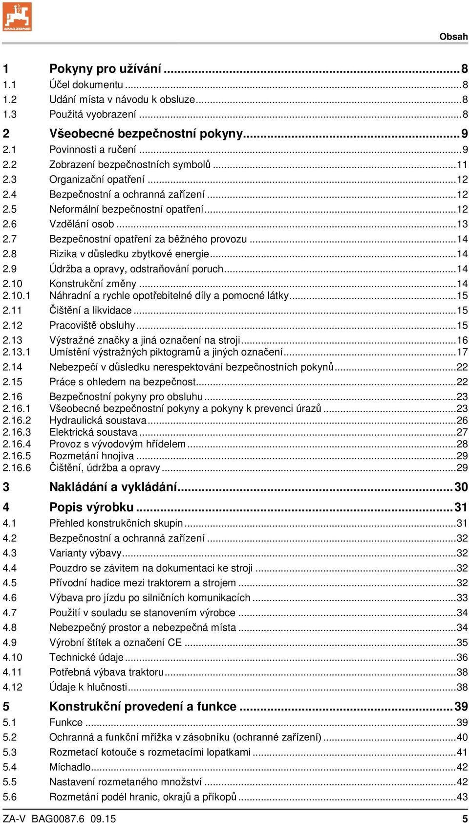 8 Rizika v důsledku zbytkové energie... 14 2.9 Údržba a opravy, odstraňování poruch... 14 2.10 Konstrukční změny... 14 2.10.1 Náhradní a rychle opotřebitelné díly a pomocné látky... 15 2.