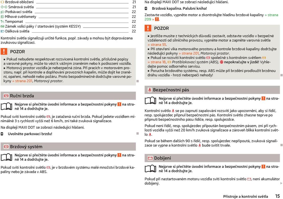 Pokud nebudete respektovat rozsvícená kontrolní světla, příslušné popisy a varovné pokyny, může to vést k vážným zraněním nebo k poškození vozidla. Motorový prostor vozidla je nebezpečná zóna.