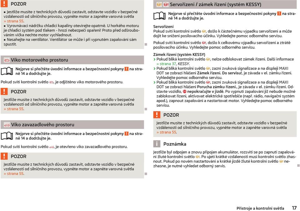 Nesahejte na ventilátor. Ventilátor se může i při vypnutém zapalování sám spustit. Víko motorového prostoru ně 14 a dodržujte je. Pokud svítí kontrolní světlo, je odjištěno víko motorového prostoru.