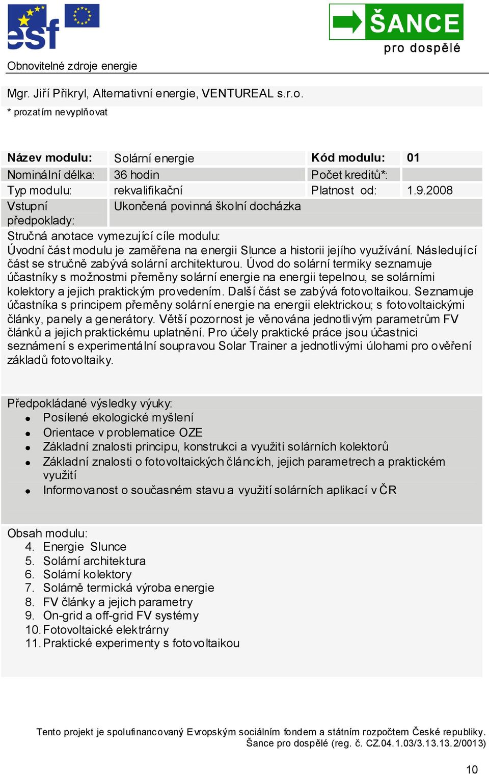 2008 Vstupní Ukončená povinná školní docházka předpoklady: Stručná anotace vymezující cíle modulu: Úvodní část modulu je zaměřena na energii Slunce a historii jejího vyuţívání.