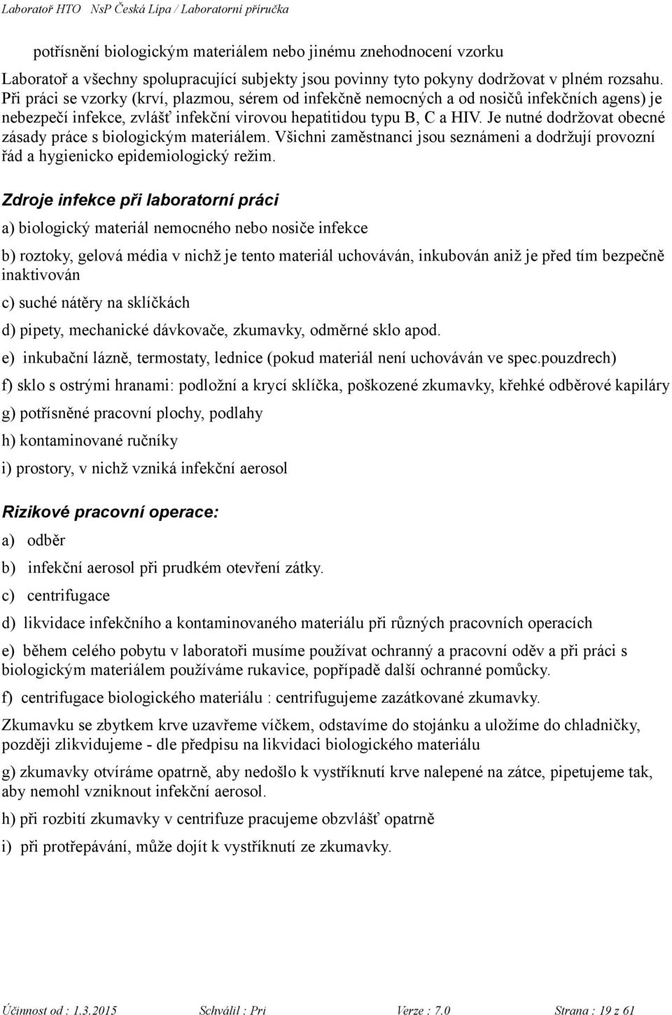 Je nutné dodržovat obecné zásady práce s biologickým materiálem. Všichni zaměstnanci jsou seznámeni a dodržují provozní řád a hygienicko epidemiologický režim.