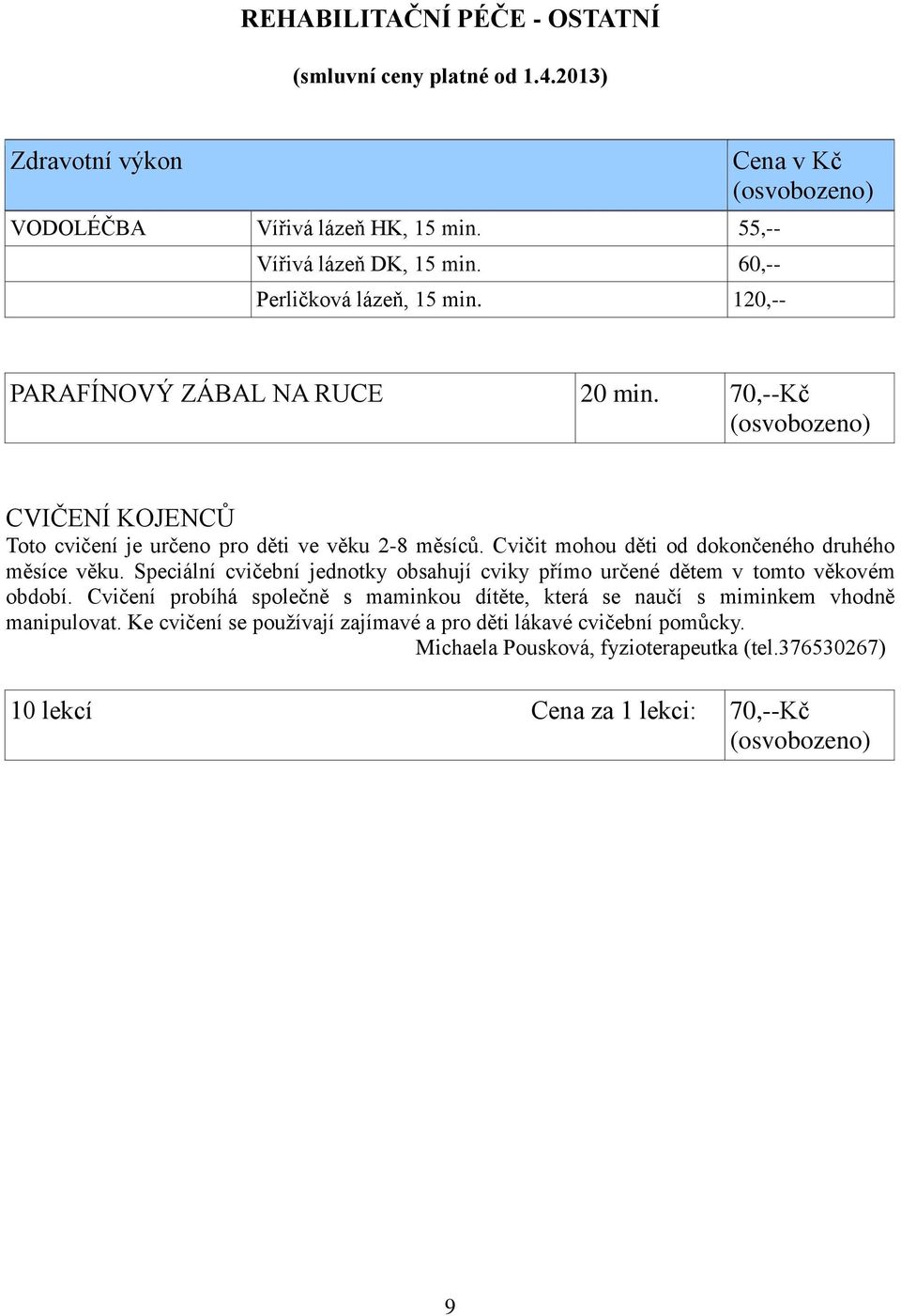 Cvičit mohou děti od dokončeného druhého měsíce věku. Speciální cvičební jednotky obsahují cviky přímo určené dětem v tomto věkovém období.