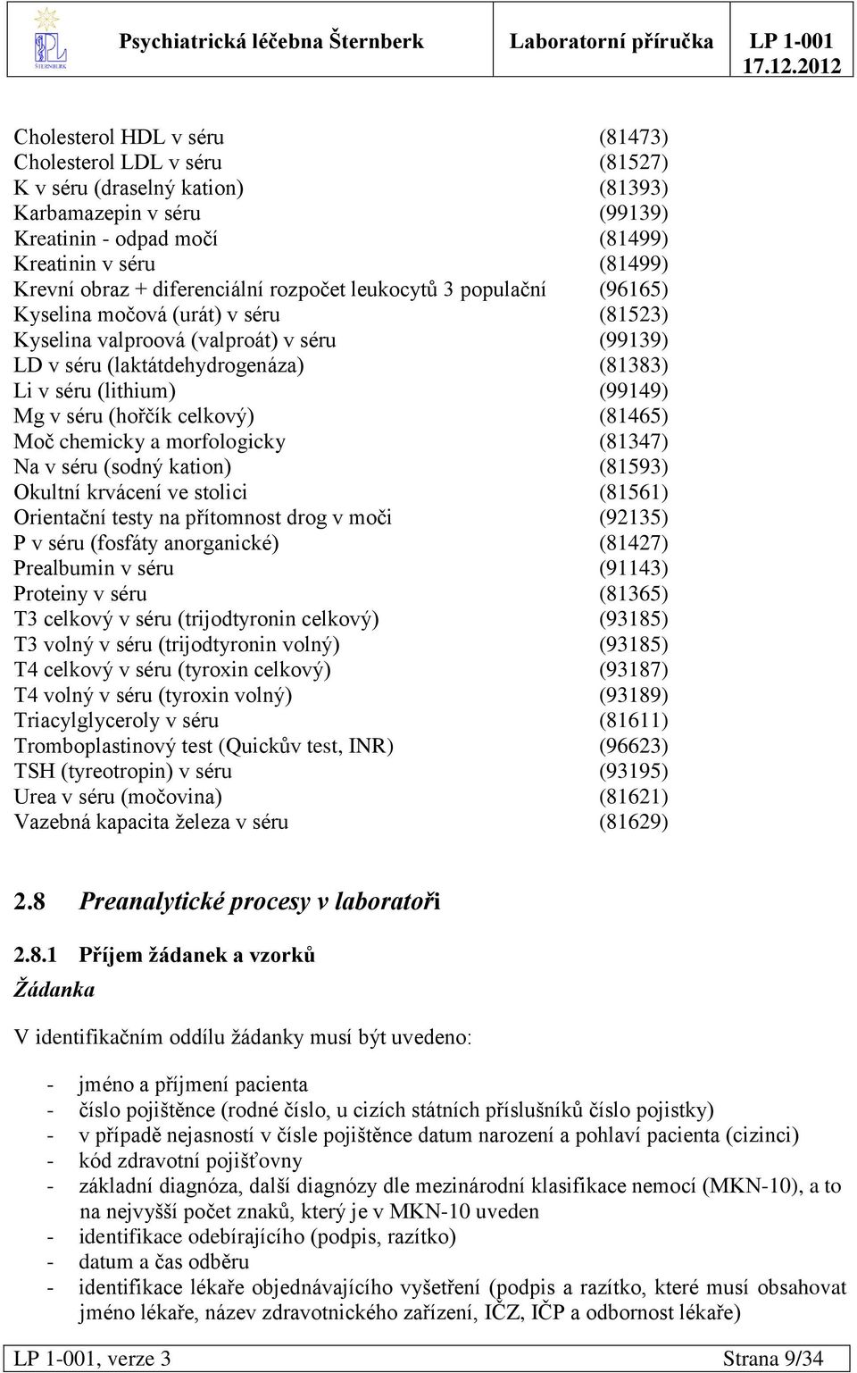 (99149) Mg v séru (hořčík celkový) (81465) Moč chemicky a morfologicky (81347) Na v séru (sodný kation) (81593) Okultní krvácení ve stolici (81561) Orientační testy na přítomnost drog v moči (92135)