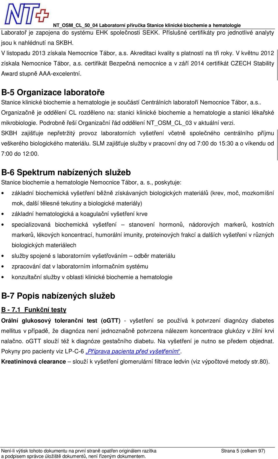 B-5 Organizace laboratoře Stanice klinické biochemie a hematologie je součástí Centrálních laboratoří Nemocnice Tábor, a.s.. Organizačně je oddělení CL rozděleno na: stanici klinické biochemie a hematologie a stanici lékařské mikrobiologie.