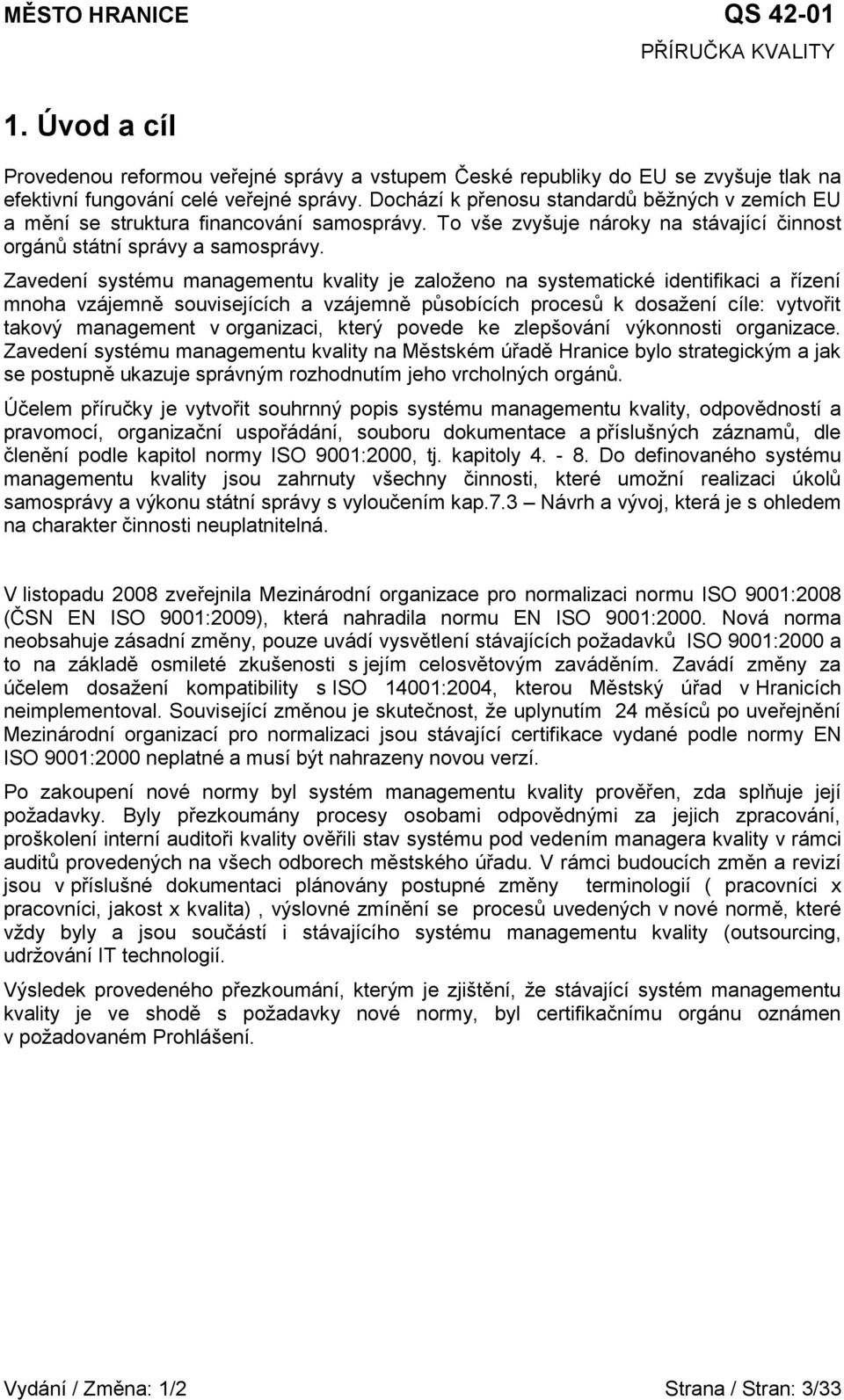 Zavedení systému managementu kvality je založeno na systematické identifikaci a řízení mnoha vzájemně souvisejících a vzájemně působících procesů k dosažení cíle: vytvořit takový management v