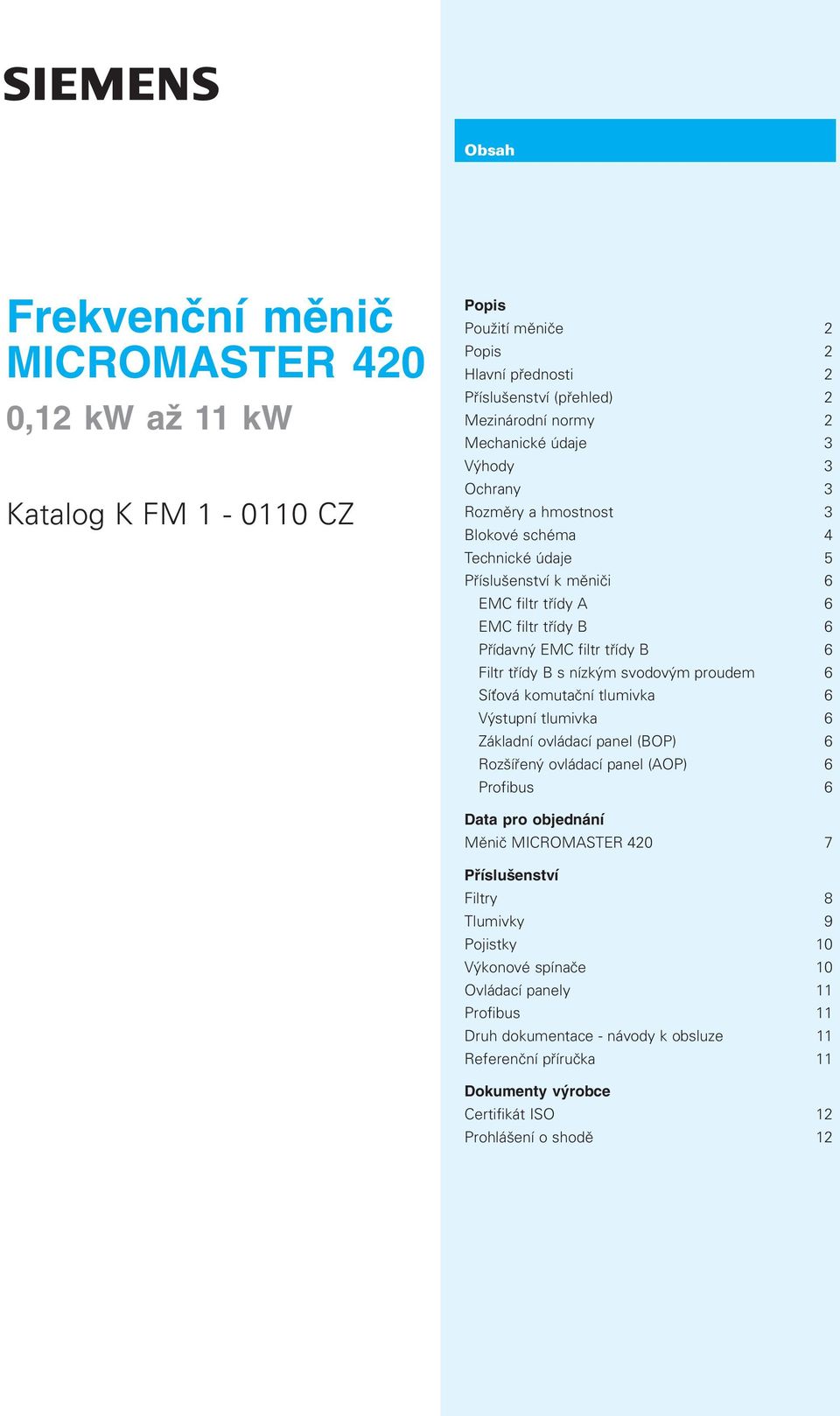 svodovým proudem 6 Sí ová komutaèní tlumivka 6 Výstupní tlumivka 6 Základní ovládací panel (BOP) 6 Rozšíøený ovládací panel (AOP) 6 Profibus 6 Data pro objednání Mìniè MICROMASTER 420 7