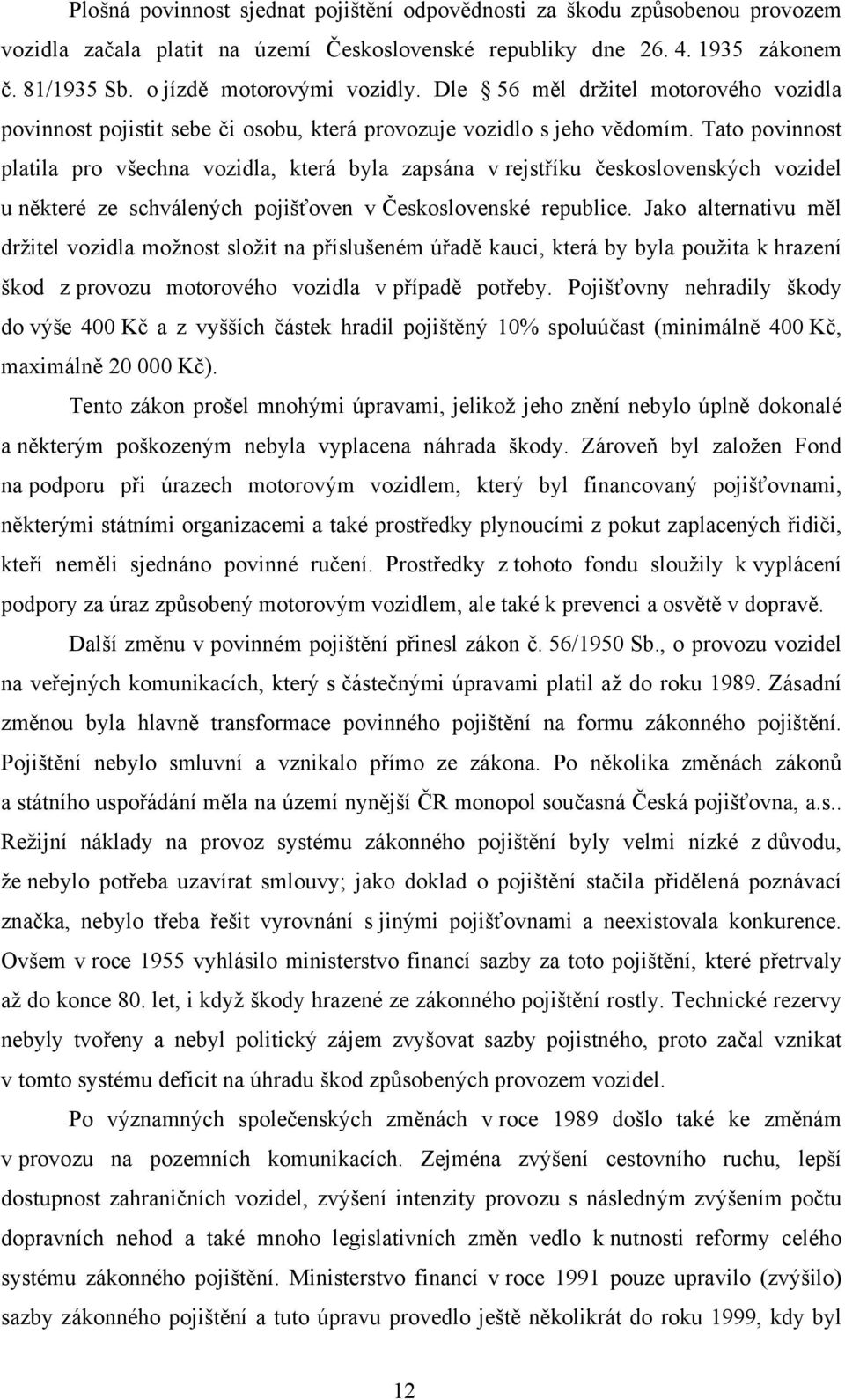 Tato povinnost platila pro všechna vozidla, která byla zapsána v rejstříku československých vozidel u některé ze schválených pojišťoven v Československé republice.