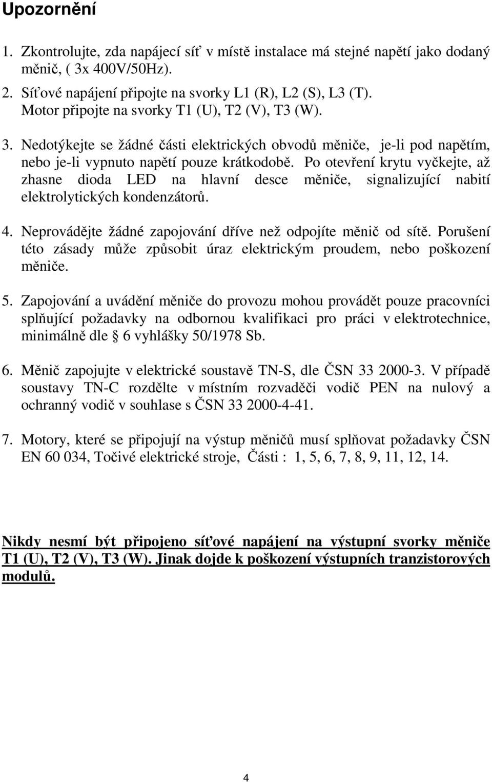 Po otevření krytu vyčkejte, až zhasne dioda LED na hlavní desce měniče, signalizující nabití elektrolytických kondenzátorů. 4. Neprovádějte žádné zapojování dříve než odpojíte měnič od sítě.