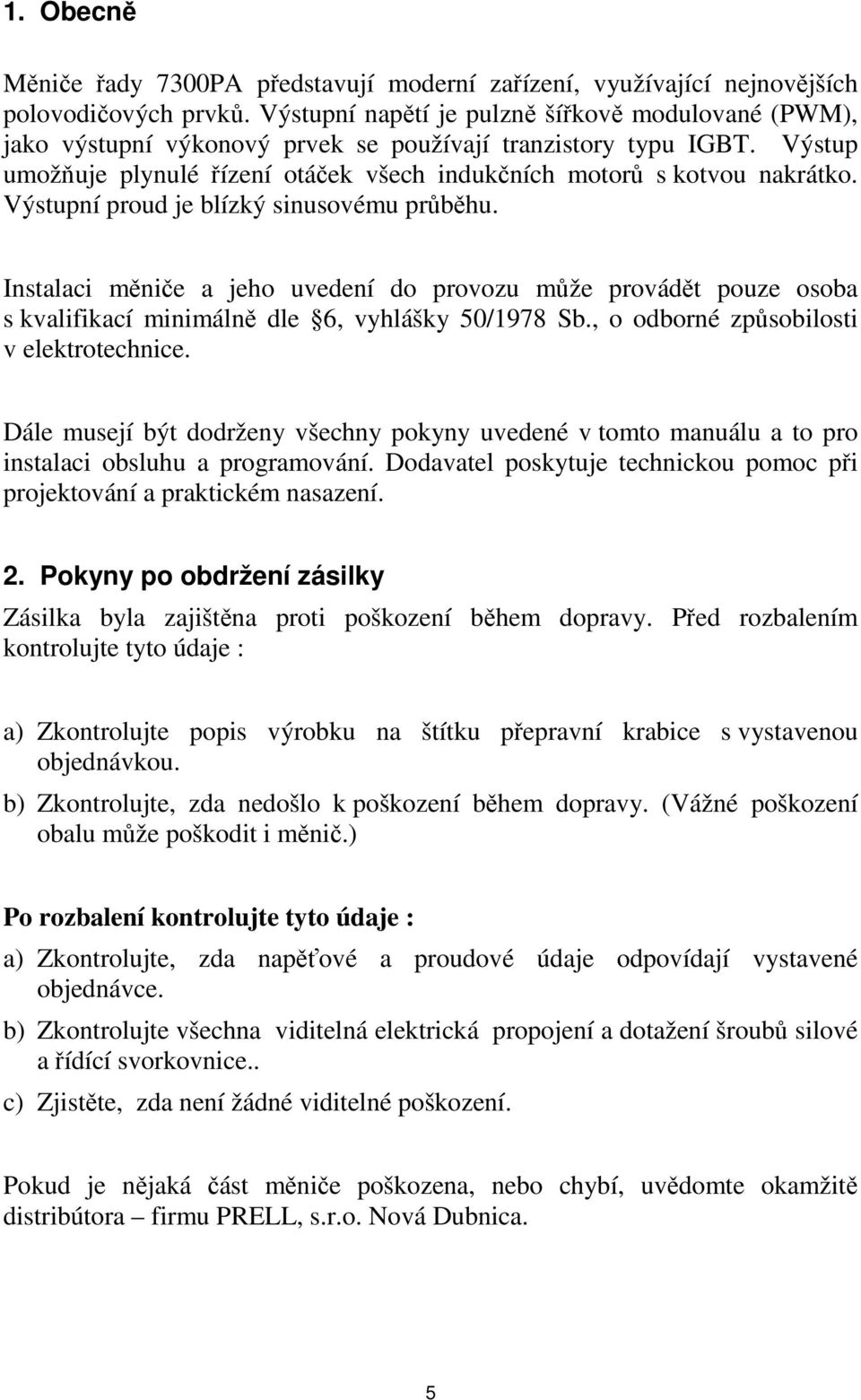 Výstupní proud je blízký sinusovému průběhu. Instalaci měniče a jeho uvedení do provozu může provádět pouze osoba s kvalifikací minimálně dle 6, vyhlášky 50/1978 Sb.