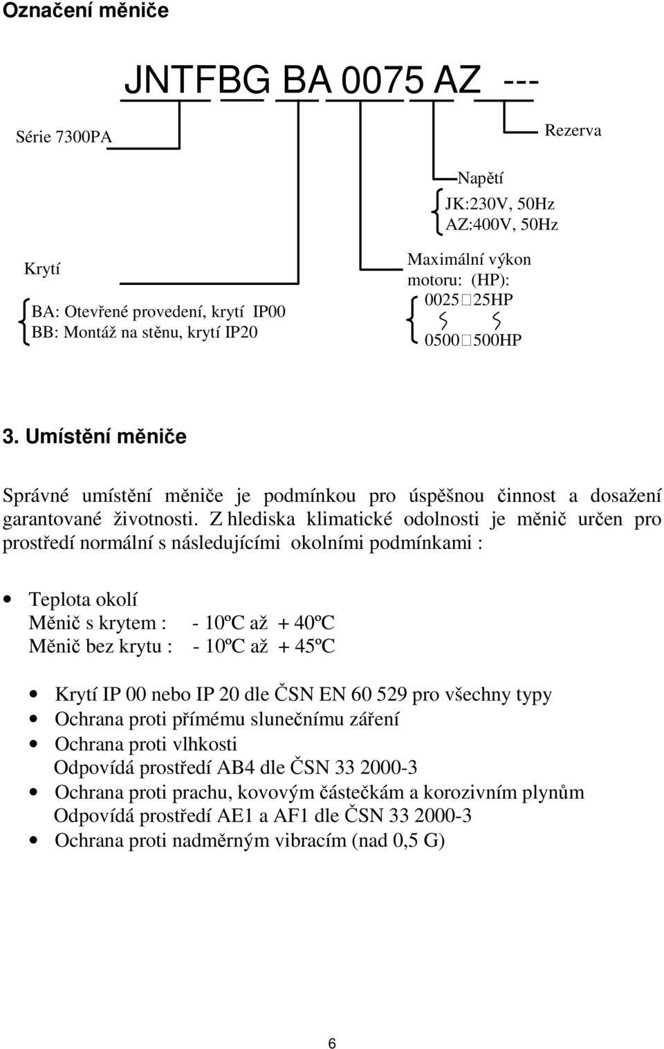 Z hlediska klimatické odolnosti je měnič určen pro prostředí normální s následujícími okolními podmínkami : Teplota okolí Měnič s krytem : - 10ºC až + 40ºC Měnič bez krytu : - 10ºC až + 45ºC Krytí IP