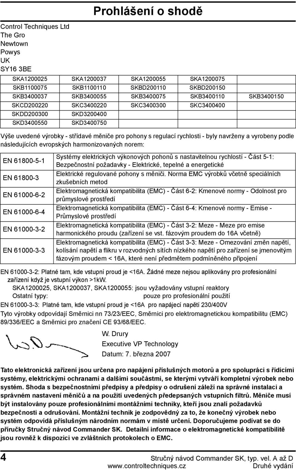 vyrobeny podle následujících evropských harmonizovaných norem: EN 61800-5-1 EN 61800-3 EN 61000-6-2 EN 61000-6-4 EN 61000-3-2 EN 61000-3-3 Systémy elektrických výkonových pohonů s nastavitelnou