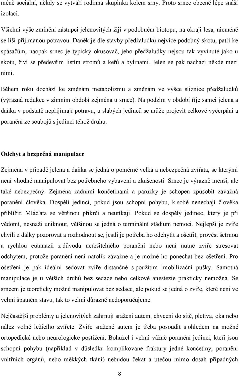 Daněk je dle stavby předžaludků nejvíce podobný skotu, patří ke spásačům, naopak srnec je typický okusovač, jeho předžaludky nejsou tak vyvinuté jako u skotu, živí se především listím stromů a keřů a