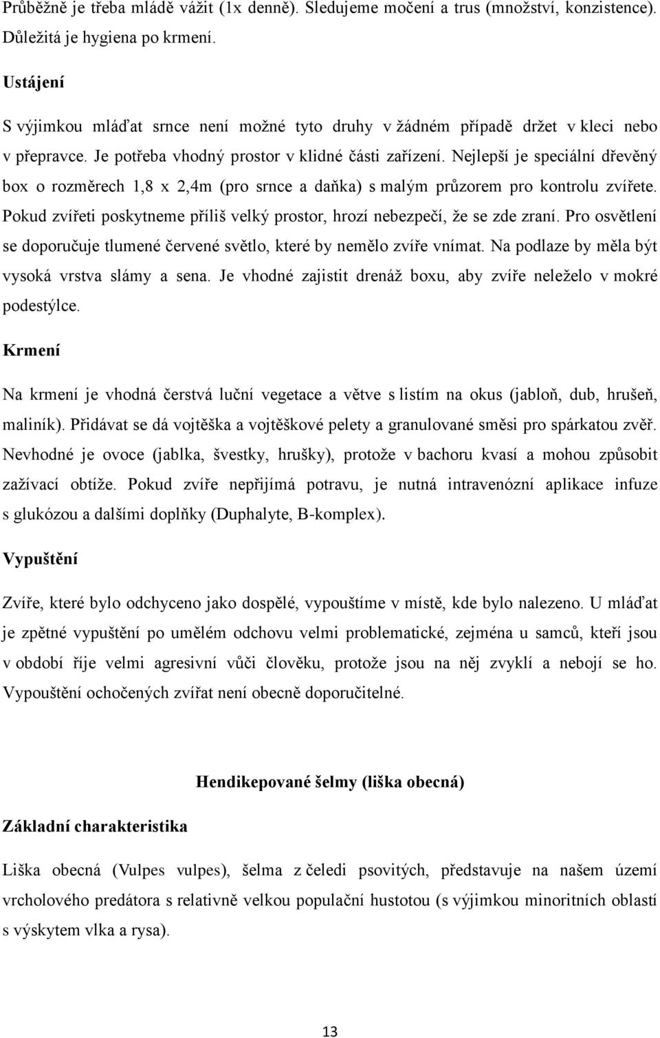 Nejlepší je speciální dřevěný box o rozměrech 1,8 x 2,4m (pro srnce a daňka) s malým průzorem pro kontrolu zvířete. Pokud zvířeti poskytneme příliš velký prostor, hrozí nebezpečí, že se zde zraní.