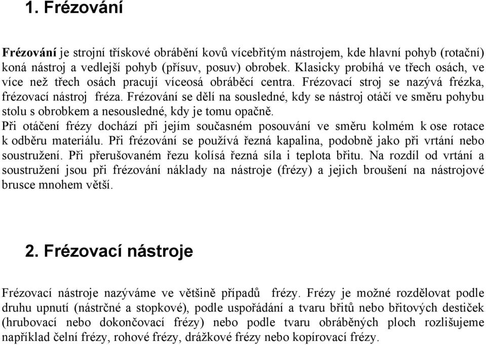 Frézování se dělí na sousledné, kdy se nástroj otáčí ve směru pohybu stolu s obrobkem a nesousledné, kdy je tomu opačně.