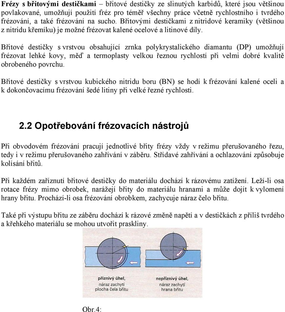 Břitové destičky s vrstvou obsahující zrnka polykrystalického diamantu (DP) umožňují frézovat lehké kovy, měď a termoplasty velkou řeznou rychlostí při velmi dobré kvalitě obrobeného povrchu.