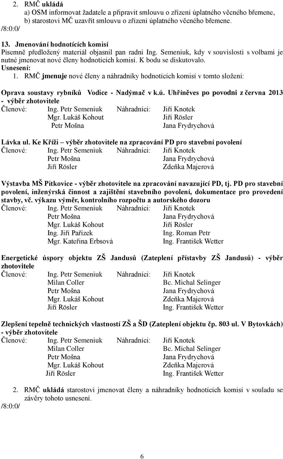 RMČ jmenuje nové členy a náhradníky hodnotících komisí v tomto složení: Oprava soustavy rybníků Vodice - Nadýmač v k.ú. Uhříněves po povodni z června 2013 - výběr zhotovitele Členové: Ing.