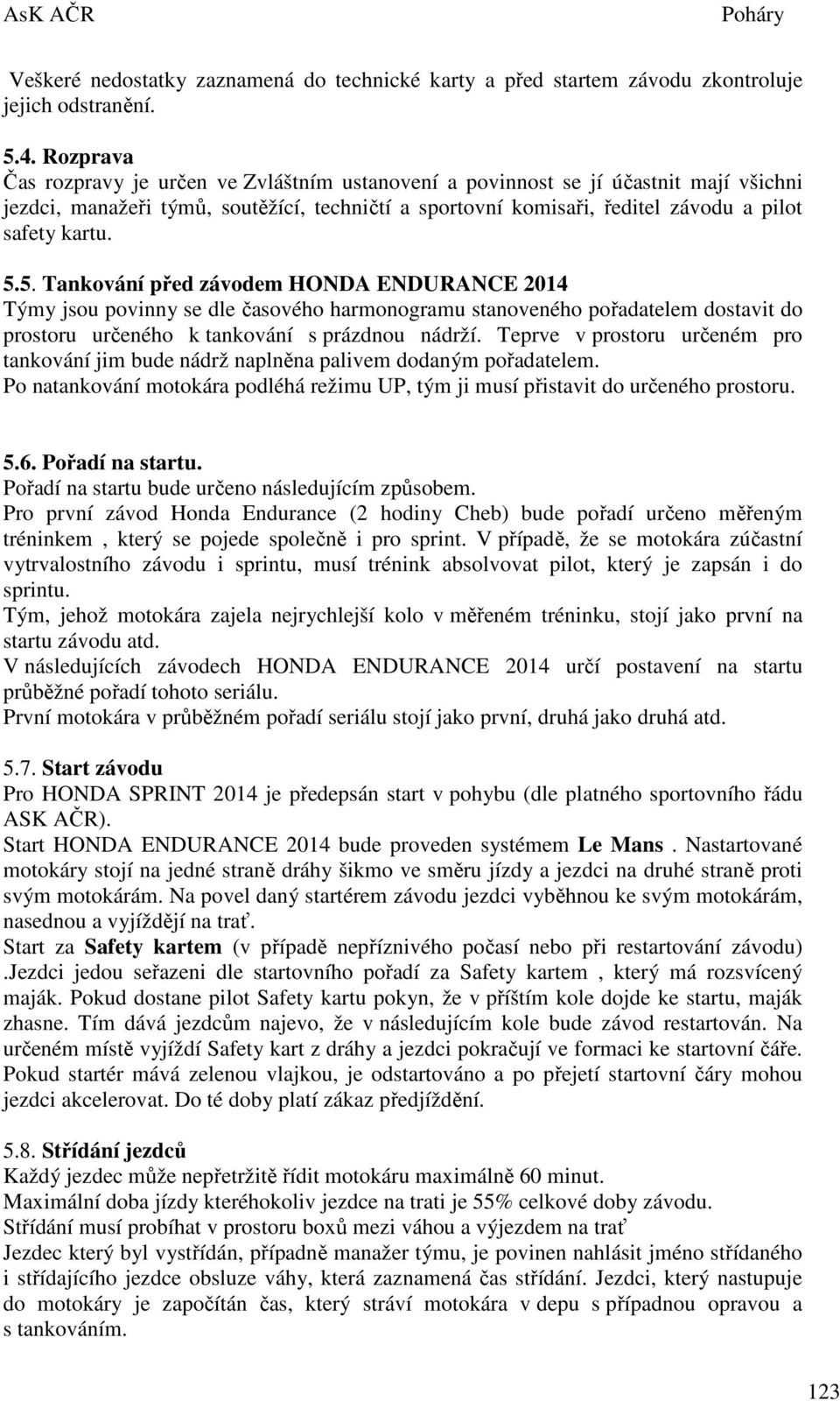 5. Tankování před závodem HONDA ENDURANCE 2014 Týmy jsou povinny se dle časového harmonogramu stanoveného pořadatelem dostavit do prostoru určeného k tankování s prázdnou nádrží.