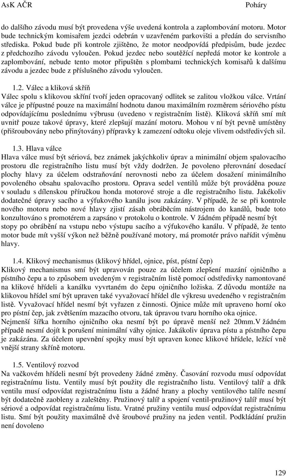 Pokud jezdec nebo soutěžící nepředá motor ke kontrole a zaplombování, nebude tento motor připuštěn s plombami technických komisařů k dalšímu závodu a jezdec bude z příslušného závodu vyloučen. 1.2.