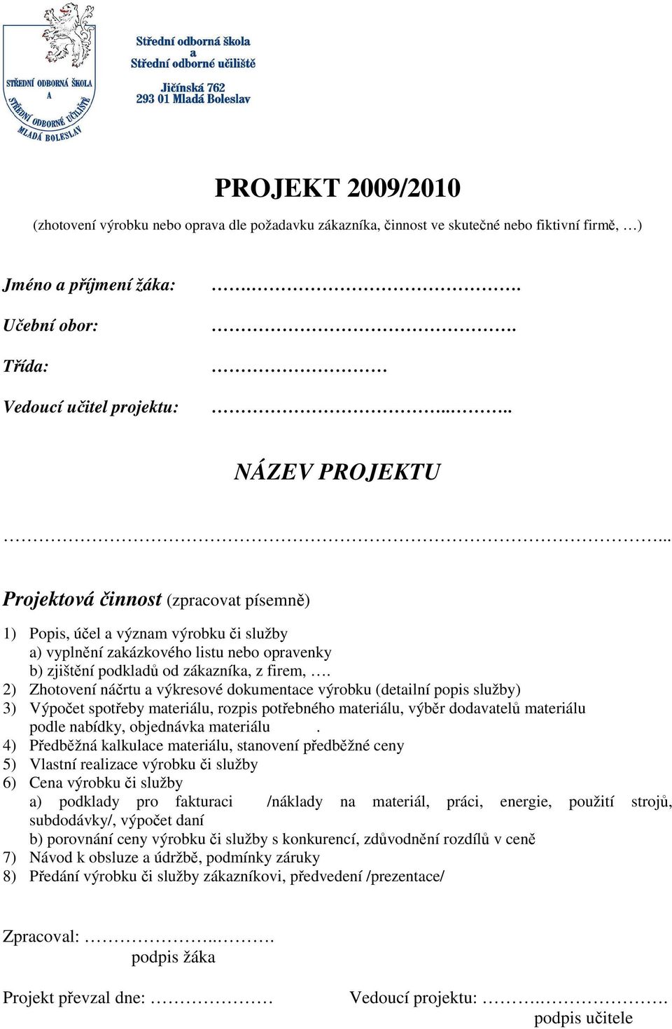 2) Zhotovení nártu a výkresové dokumentace výrobku (detailní popis služby) 3) Výpoet spoteby materiálu, rozpis potebného materiálu, výbr dodavatel materiálu podle nabídky, objednávka materiálu.