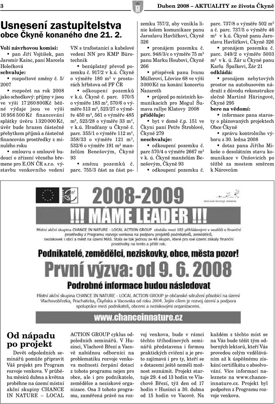 příjmů a částečně financován prostředky z minulého roku smlouvu o smlouvě budoucí o zřízení věcného břemene pro E.ON ČR s.r.o. výstavbu venkovního vedení VN s trafostanicí a kabelové vedení NN pro KMP Bürotechnik bezúplatný převod pozemku č.