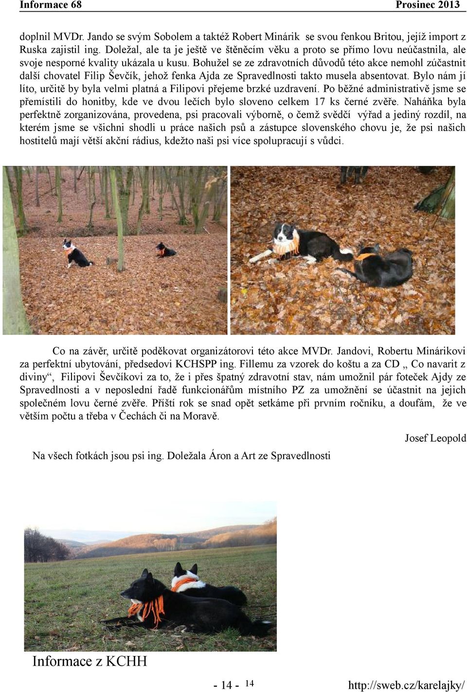 Bohužel se ze zdravotních důvodů této akce nemohl zúčastnit další chovatel Filip Ševčík, jehož fenka Ajda ze Spravedlnosti takto musela absentovat.