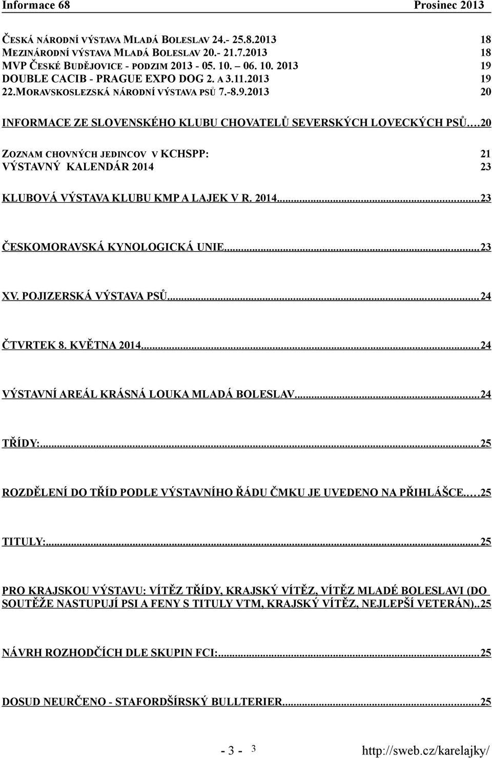 ..20 ZOZNAM CHOVNÝCH JEDINCOV V KCHSPP: VÝSTAVNÝ KALENDÁR 2014 21 23 KLUBOVÁ VÝSTAVA KLUBU KMP A LAJEK V R. 2014... 23 ČESKOMORAVSKÁ KYNOLOGICKÁ UNIE... 23 XV. POJIZERSKÁ VÝSTAVA PSŮ... 24 ČTVRTEK 8.