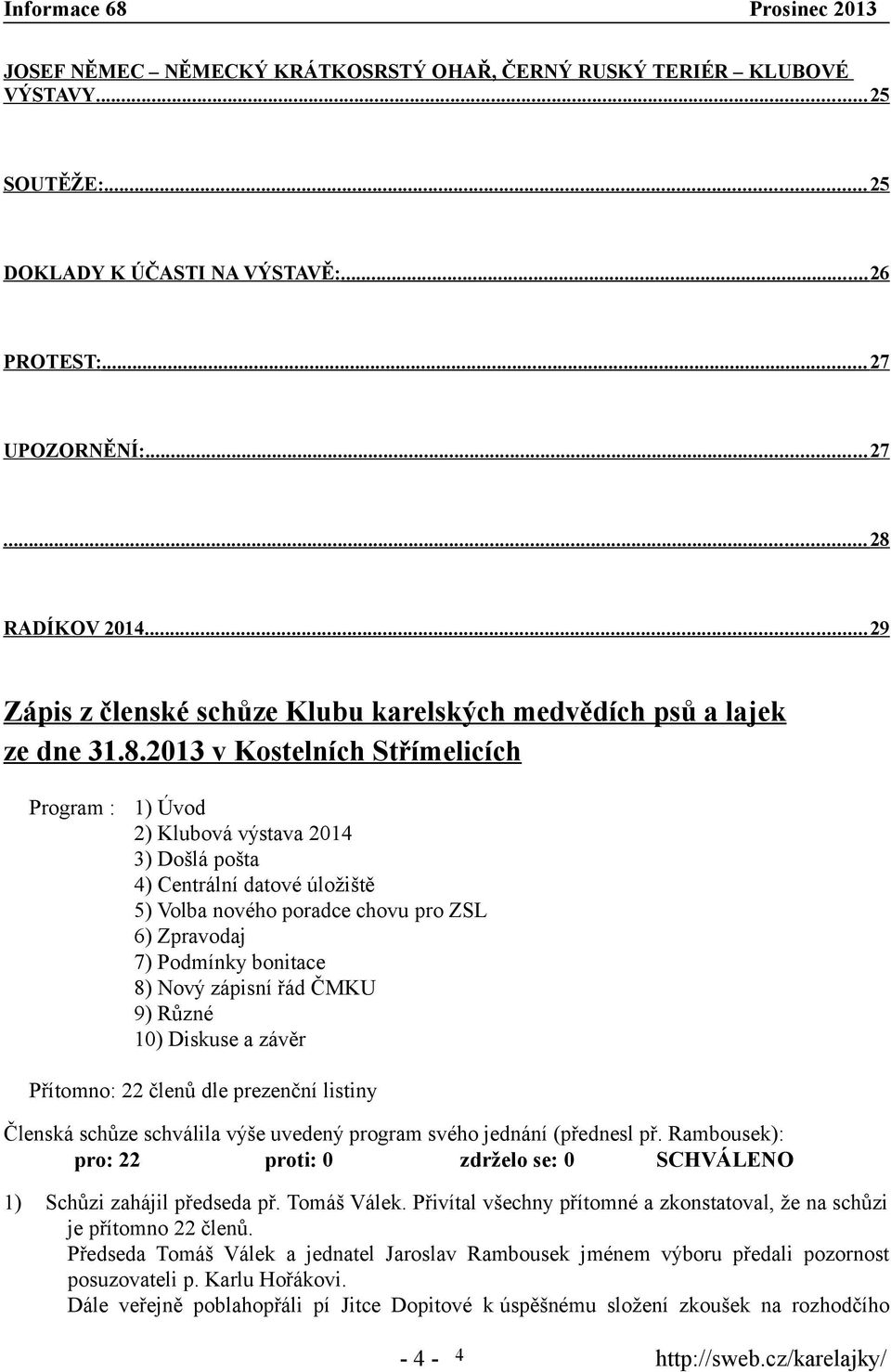 2013 v Kostelních Střímelicích Program : 1) Úvod 2) Klubová výstava 2014 3) Došlá pošta 4) Centrální datové úložiště 5) Volba nového poradce chovu pro ZSL 6) Zpravodaj 7) Podmínky bonitace 8) Nový