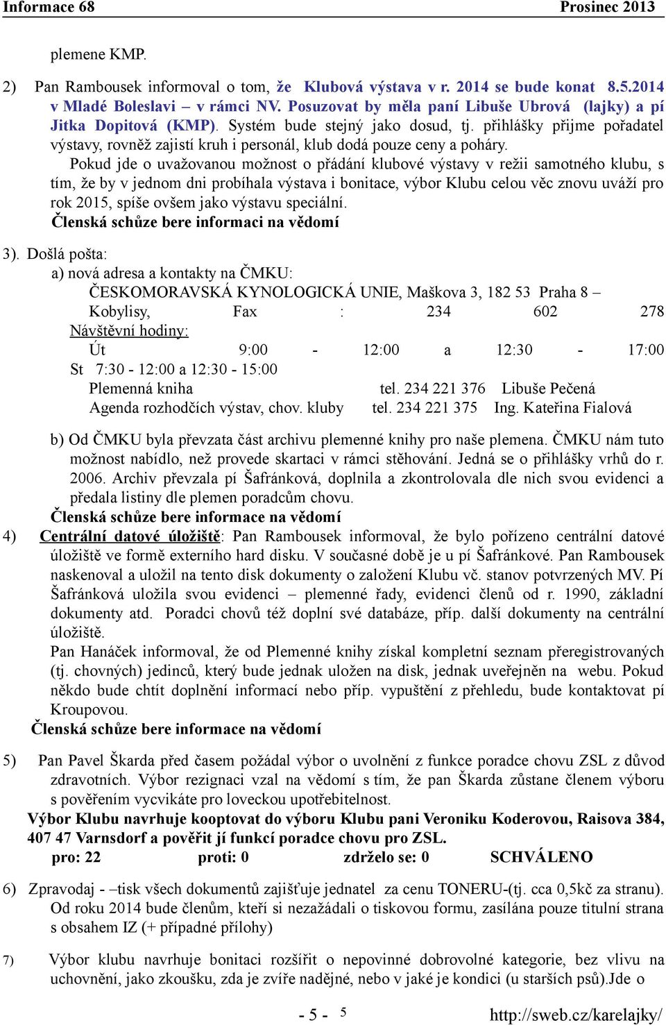 přihlášky přijme pořadatel výstavy, rovněž zajistí kruh i personál, klub dodá pouze ceny a poháry.